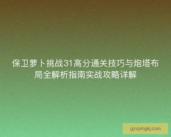 保卫萝卜挑战31高分通关技巧与炮塔布局全解析指南实战攻略详解