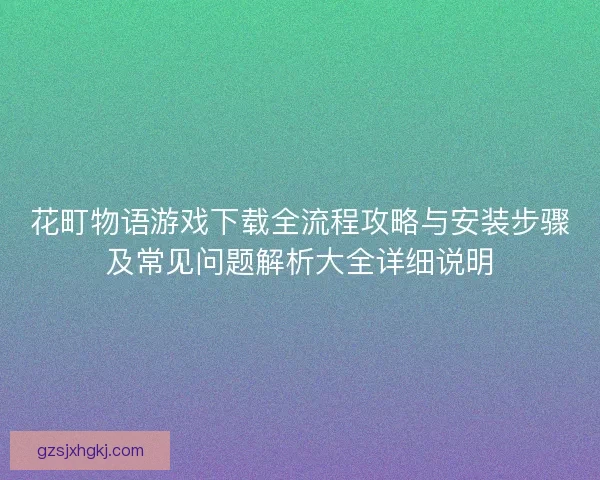 花町物语游戏下载全流程攻略与安装步骤及常见问题解析大全详细说明